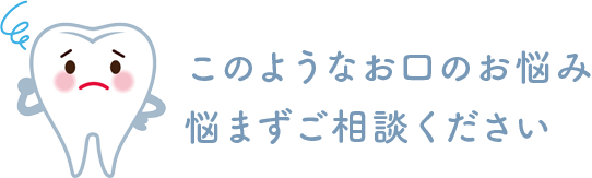 このようなお口のお悩み悩まずご相談ください